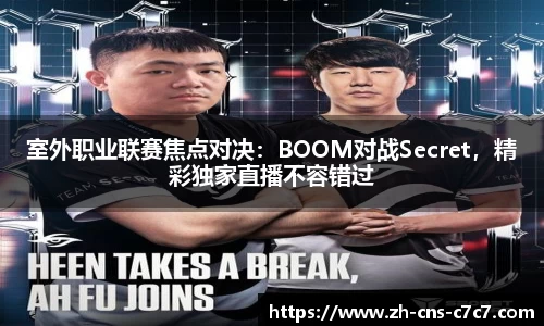 室外职业联赛焦点对决：BOOM对战Secret，精彩独家直播不容错过