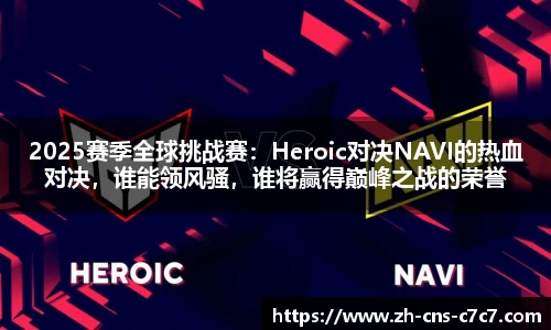 2025赛季全球挑战赛：Heroic对决NAVI的热血对决，谁能领风骚，谁将赢得巅峰之战的荣誉