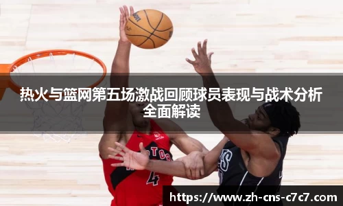 热火与篮网第五场激战回顾球员表现与战术分析全面解读